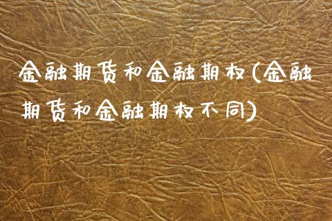 金融期货和金融期权(金融期货和金融期权不同)