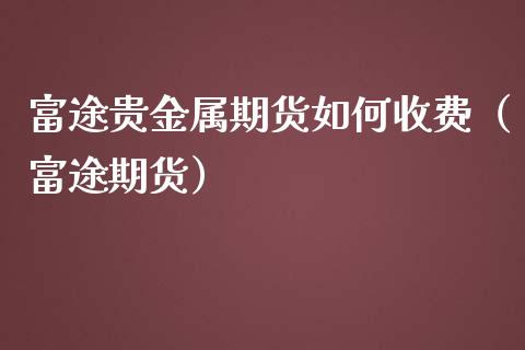 富途贵金属期货如何收费（富途期货）