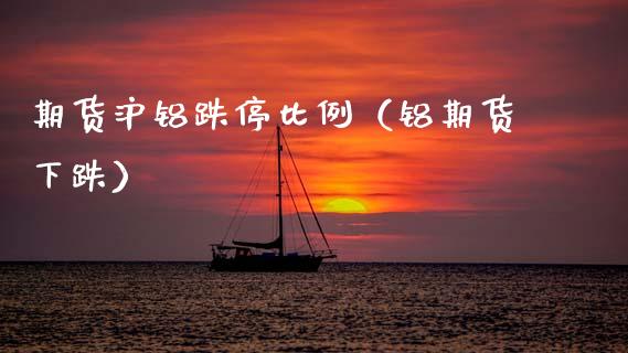 期货沪铝跌停比例（铝期货下跌）