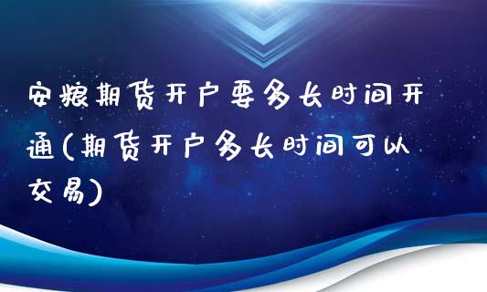 安粮期货开户要多长时间开通(期货开户多长时间可以交易)_https://www.boyangwujin.com_恒生指数_第1张