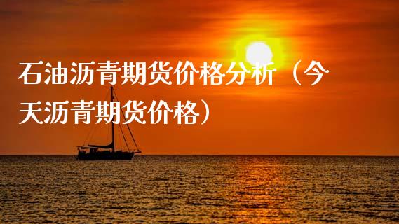 石油沥青期货价格分析（今天沥青期货价格）_https://www.boyangwujin.com_黄金期货_第1张