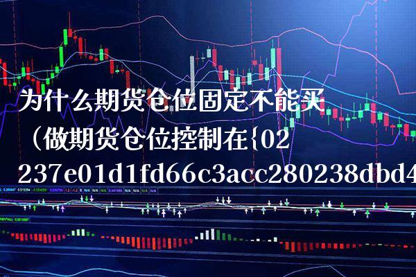 为什么期货仓位固定不能买（做期货仓位控制在%之几最合适）_https://www.boyangwujin.com_期货直播间_第1张
