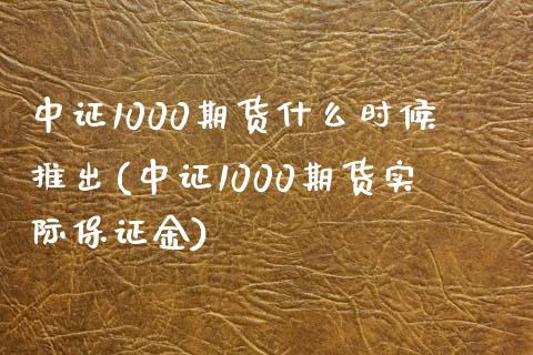 中证1000期货什么时候推出(中证1000期货实际保证金)_https://www.boyangwujin.com_原油期货_第1张