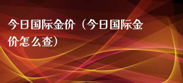 今日国际金价（今日国际金价怎么查）_https://www.boyangwujin.com_期货直播间_第1张