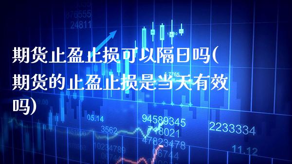 期货止盈止损可以隔日吗(期货的止盈止损是当天有效吗)_https://www.boyangwujin.com_黄金期货_第1张