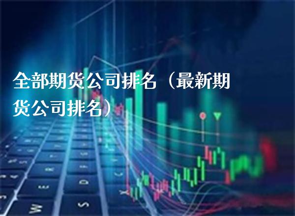 全部期货公司排名（最新期货公司排名）