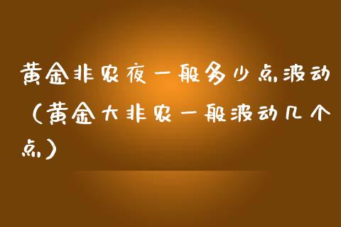 黄金非农夜一般多少点波动（黄金大非农一般波动几个点）_https://www.boyangwujin.com_期货直播间_第1张