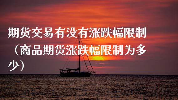 期货交易有没有涨跌幅限制（商品期货涨跌幅限制为多少）