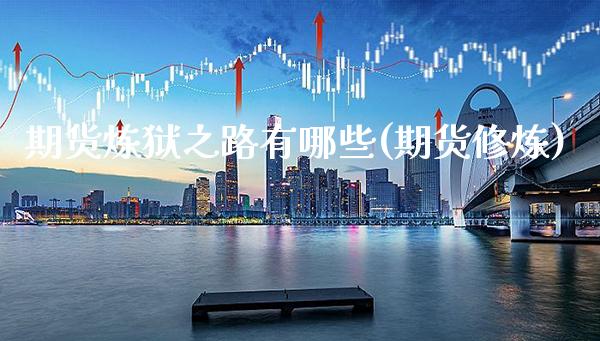 期货炼狱之路有哪些(期货修炼)_https://www.boyangwujin.com_期货直播间_第1张