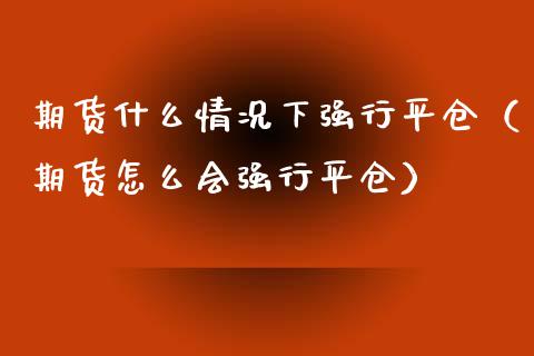 期货什么情况下强行平仓（期货怎么会强行平仓）_https://www.boyangwujin.com_黄金期货_第1张