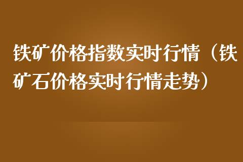 铁矿价格指数实时行情（铁矿石价格实时行情走势）_https://www.boyangwujin.com_原油期货_第1张