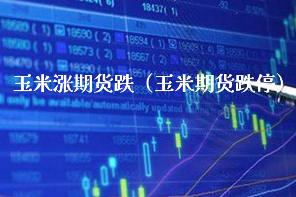 玉米涨期货跌（玉米期货跌停）_https://www.boyangwujin.com_期货直播间_第1张