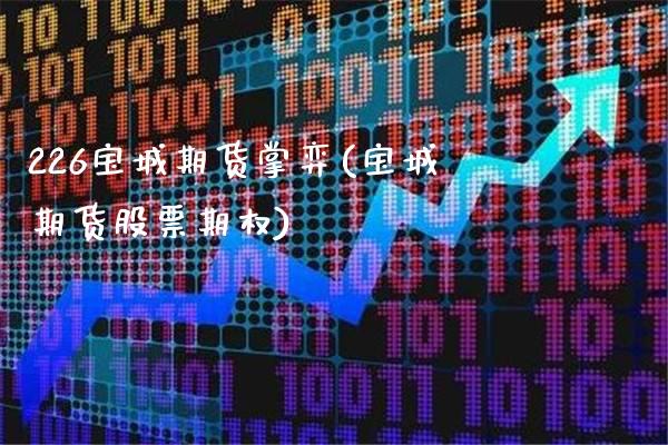 226宝城期货掌弈(宝城期货股票期权)