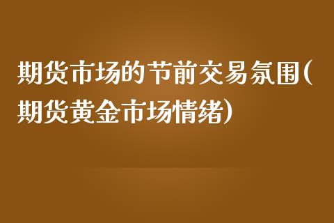 期货市场的节前交易氛围(期货黄金市场情绪)_https://www.boyangwujin.com_恒生指数_第1张