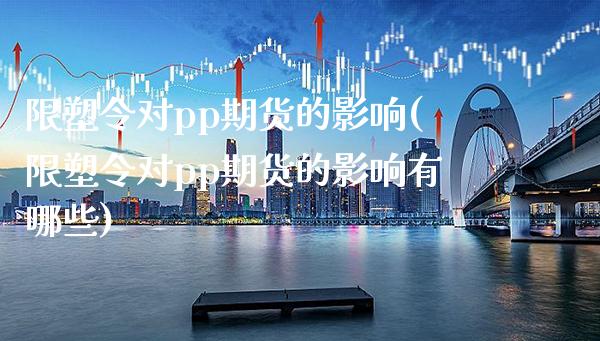 限塑令对pp期货的影响(限塑令对pp期货的影响有哪些)