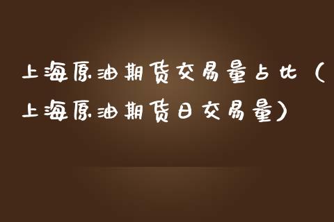 上海原油期货交易量占比（上海原油期货日交易量）_https://www.boyangwujin.com_期货直播间_第1张