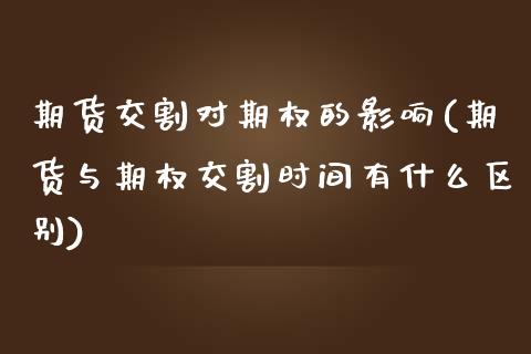 期货交割对期权的影响(期货与期权交割时间有什么区别)_https://www.boyangwujin.com_原油期货_第1张