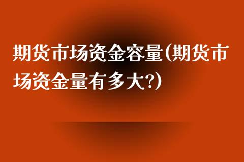 期货市场资金容量(期货市场资金量有多大?)_https://www.boyangwujin.com_期货直播间_第1张