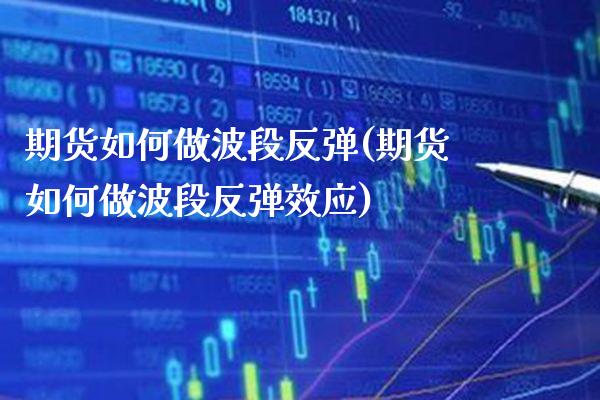 期货如何做波段反弹(期货如何做波段反弹效应)