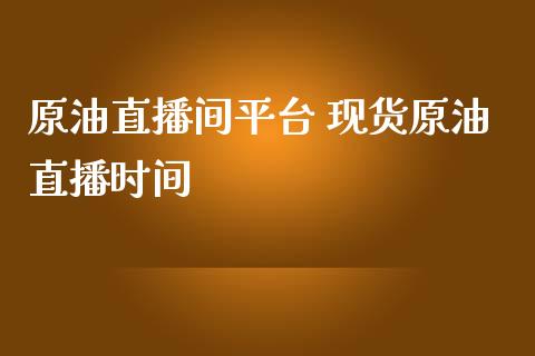 原油直播间平台 现货原油直播时间