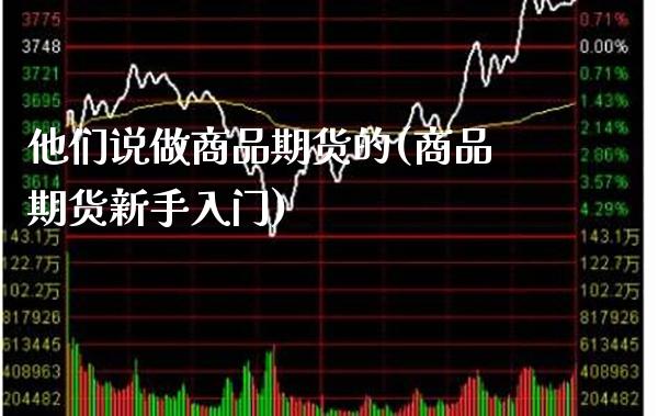 他们说做商品期货的(商品期货新手入门)_https://www.boyangwujin.com_期货科普_第1张