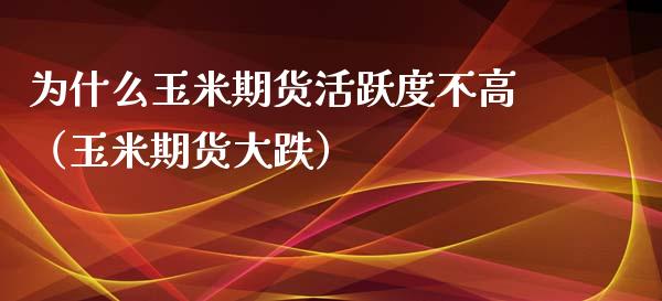 为什么玉米期货活跃度不高（玉米期货大跌）_https://www.boyangwujin.com_纳指期货_第1张