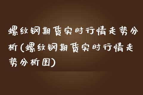 螺纹钢期货实时行情走势分析(螺纹钢期货实时行情走势分析图)_https://www.boyangwujin.com_期货直播间_第1张