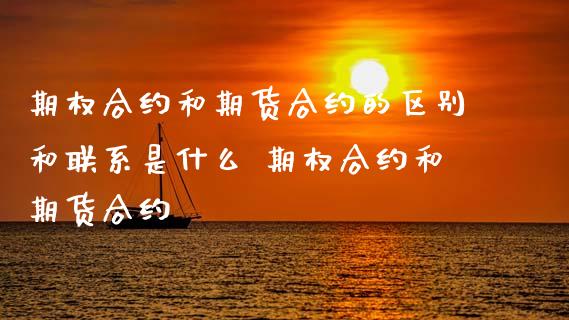 期权合约和期货合约的区别和联系是什么 期权合约和期货合约