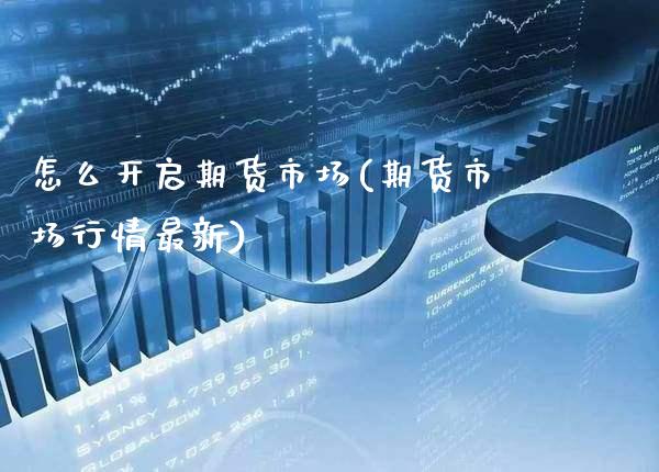 怎么开启期货市场(期货市场行情最新)