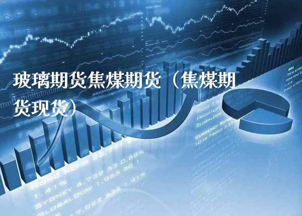 玻璃期货焦煤期货（焦煤期货现货）_https://www.boyangwujin.com_期货直播间_第1张