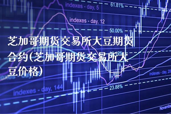 芝加哥期货交易所大豆期货合约(芝加哥期货交易所大豆价格)