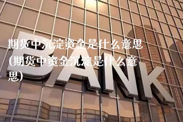 期货中沉淀资金是什么意思(期货中资金沉淀是什么意思)