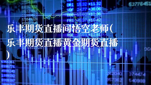 乐丰期货直播间悟空老师(乐丰期货直播黄金期货直播)_https://www.boyangwujin.com_期货开户_第1张