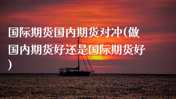 国际期货国内期货对冲(做国内期货好还是国际期货好)_https://www.boyangwujin.com_恒生指数_第1张