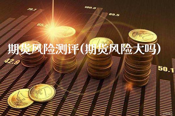 期货风险测评(期货风险大吗)_https://www.boyangwujin.com_期货直播间_第1张
