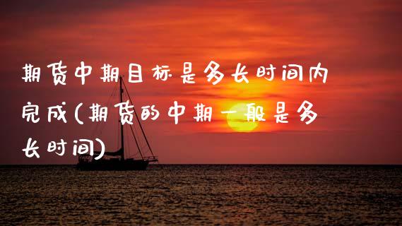 期货中期目标是多长时间内完成(期货的中期一般是多长时间)_https://www.boyangwujin.com_白银期货_第1张