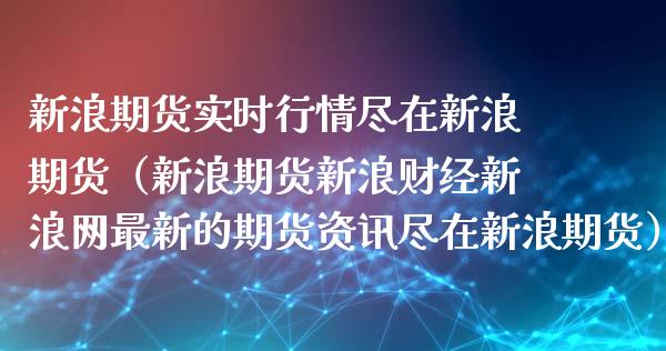 新浪期货实时行情尽在新浪期货（新浪期货新浪财经新浪网最新的期货资讯尽在新浪期货）_https://www.boyangwujin.com_道指期货_第1张