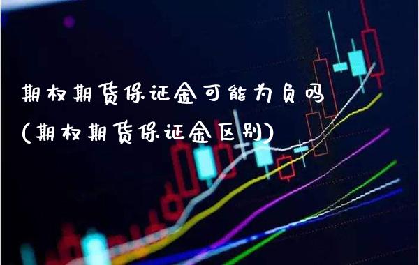 期权期货保证金可能为负吗(期权期货保证金区别)_https://www.boyangwujin.com_道指期货_第1张