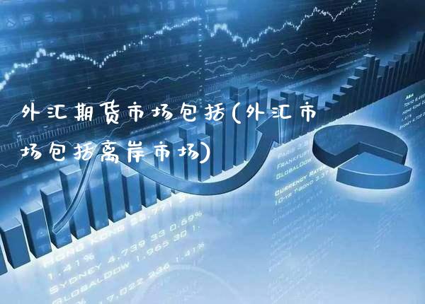 外汇期货市场包括(外汇市场包括离岸市场)_https://www.boyangwujin.com_白银期货_第1张