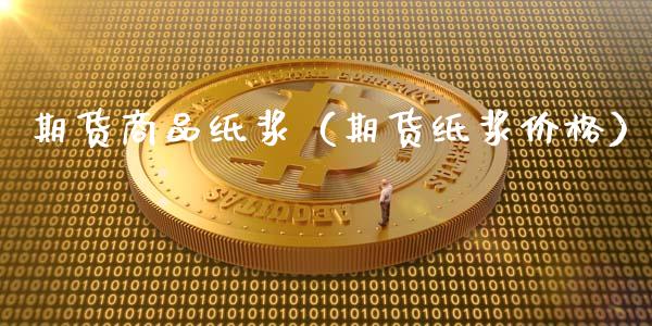 期货商品纸浆（期货纸浆价格）_https://www.boyangwujin.com_期货直播间_第1张