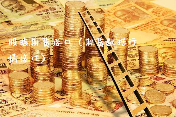 股指期货接口（期货数据行情接口）_https://www.boyangwujin.com_期货直播间_第1张