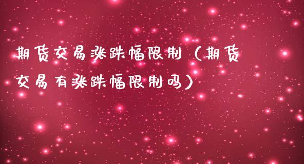 期货交易涨跌幅限制（期货交易有涨跌幅限制吗）_https://www.boyangwujin.com_道指期货_第1张