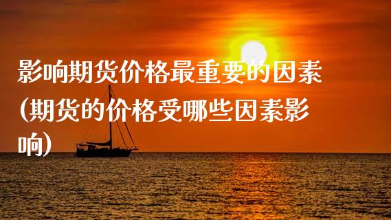 影响期货价格最重要的因素(期货的价格受哪些因素影响)_https://www.boyangwujin.com_期货直播间_第1张