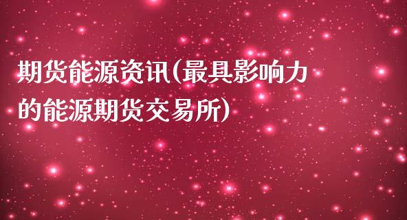 期货能源资讯(最具影响力的能源期货交易所)