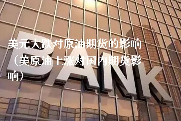 美元大跌对原油期货的影响（美原油上涨对国内期货影响）