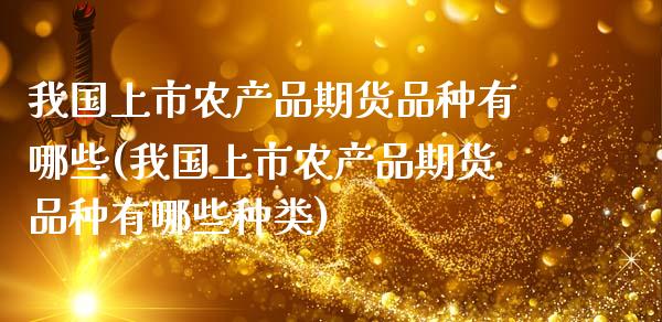 我国上市农产品期货品种有哪些(我国上市农产品期货品种有哪些种类)