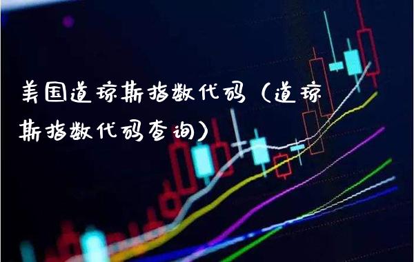美国道琼斯指数代码（道琼斯指数代码查询）_https://www.boyangwujin.com_期货直播间_第1张