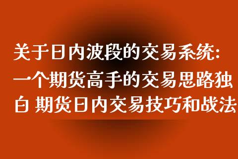 关于日内波段的交易系统:一个期货高手的交易思路独白 期货日内交易技巧和战法