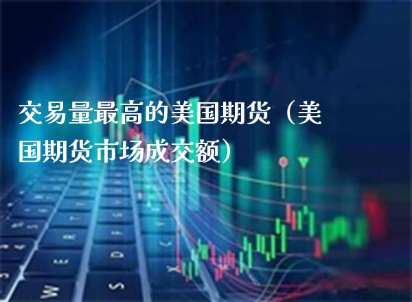 交易量最高的美国期货（美国期货市场成交额）