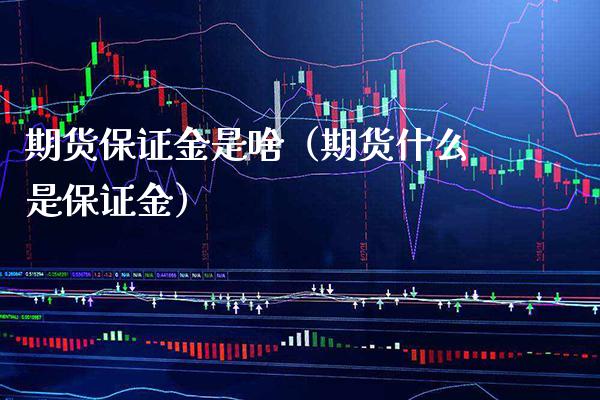期货保证金是啥（期货什么是保证金）_https://www.boyangwujin.com_期货直播间_第1张